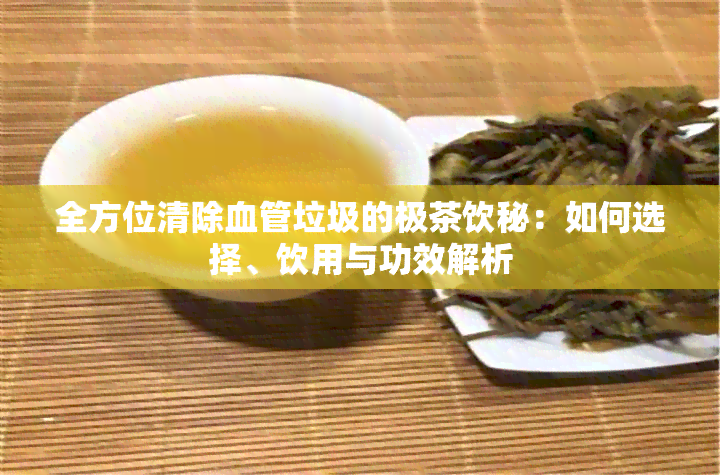 全方位清除血管垃圾的极茶饮秘：如何选择、饮用与功效解析