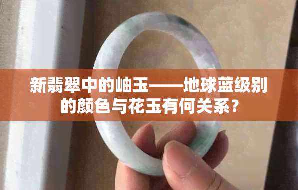 新翡翠中的岫玉——地球蓝级别的颜色与花玉有何关系？