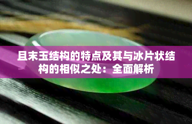 且末玉结构的特点及其与冰片状结构的相似之处：全面解析