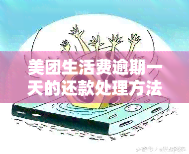 美团生活费逾期一天的还款处理方法和协商技巧