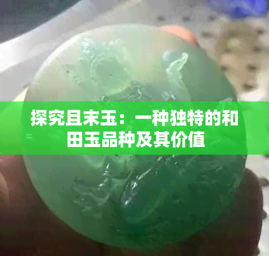 探究且末玉：一种独特的和田玉品种及其价值