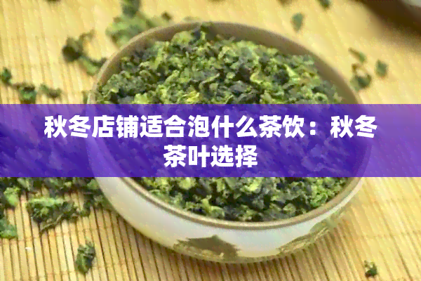 秋冬店铺适合泡什么茶饮：秋冬茶叶选择