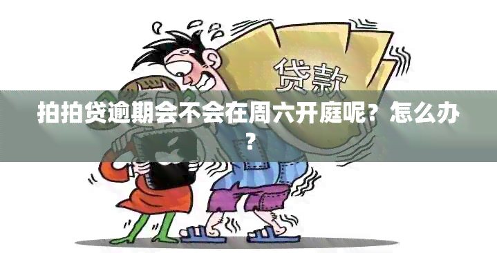 拍拍贷逾期会不会在周六开庭呢？怎么办？