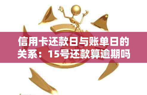 信用卡还款日与账单日的关系：15号还款算逾期吗？解答疑问并提供实用建议