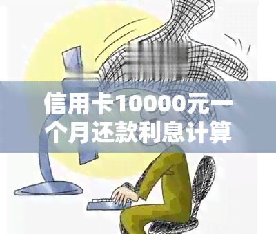 信用卡10000元一个月还款利息计算方法与实际案例分析