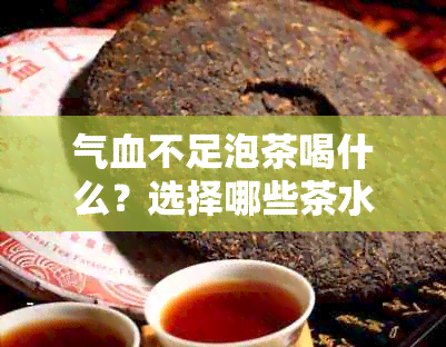 气血不足泡茶喝什么？选择哪些茶水或代茶饮来调养身体？