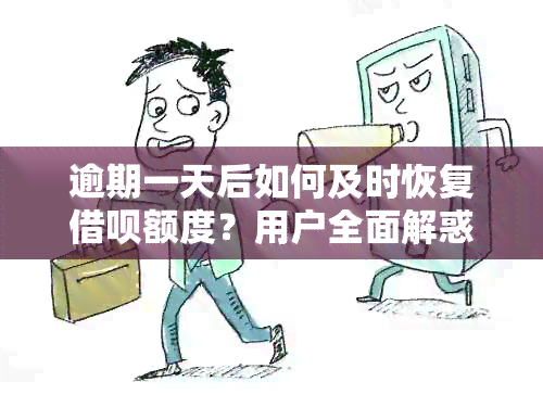 逾期一天后如何及时恢复借呗额度？用户全面解惑及应对策略