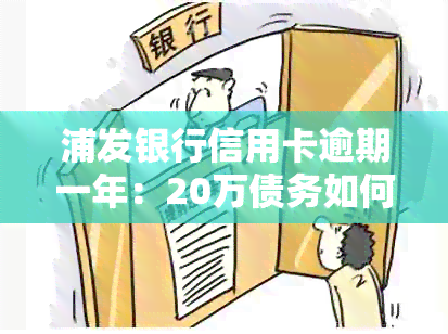 浦发银行信用卡逾期一年：20万债务如何处理？法律程序追讨全解析