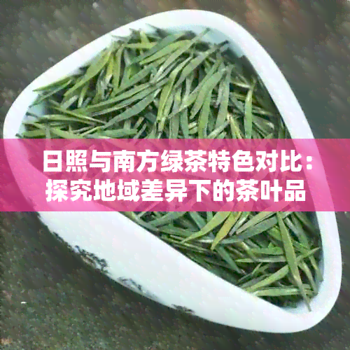 日照与南方绿茶特色对比：探究地域差异下的茶叶品种异同