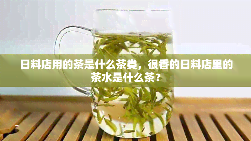 日料店用的茶是什么茶类，很香的日料店里的茶水是什么茶？