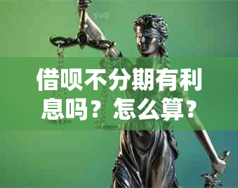 借呗不分期有利息吗？怎么算？多少？可以借吗？还款可以吗？