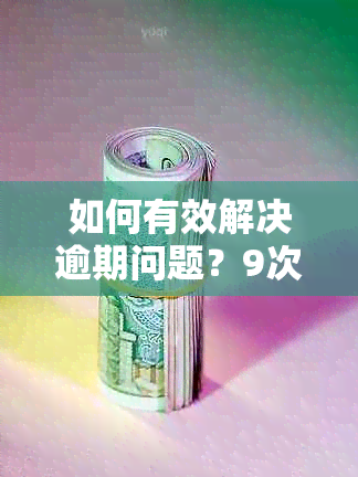 如何有效解决逾期问题？9次逾期后消除信用记录的完整指南