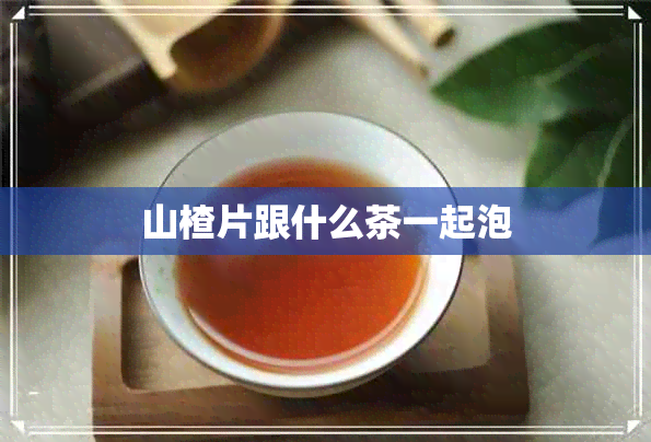 山楂片跟什么茶一起泡