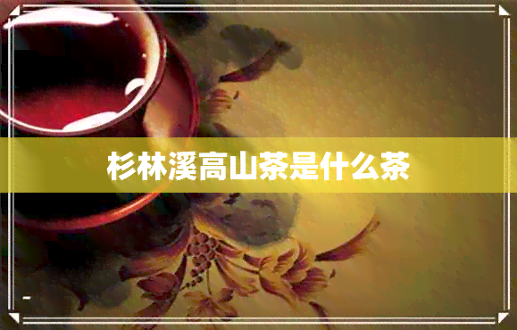 杉林溪高山茶是什么茶