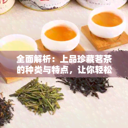 全面解析：上品珍藏茗茶的种类与特点，让你轻松掌握各类茶叶知识