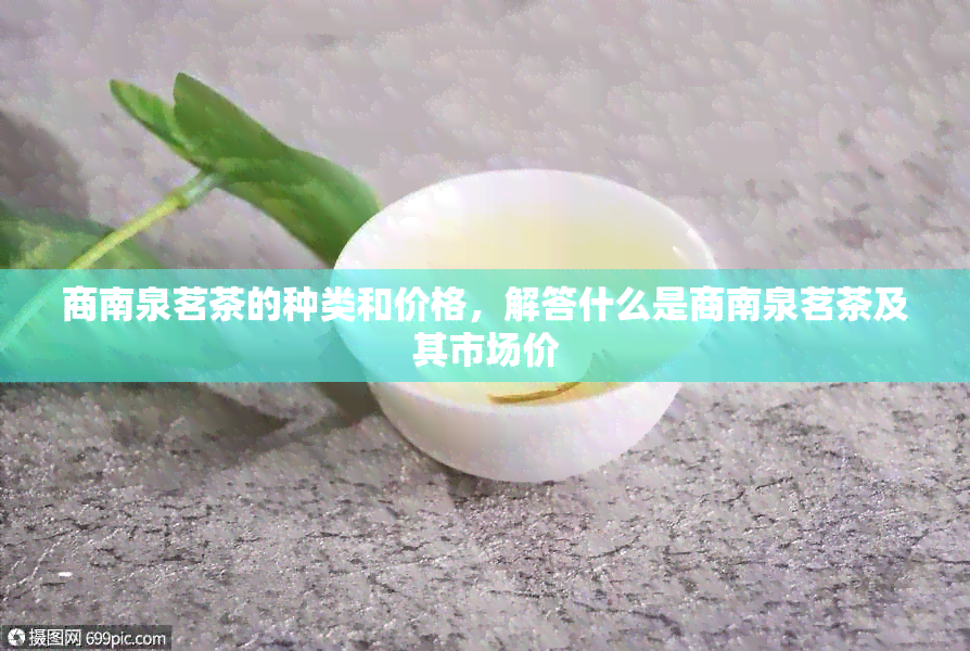 商南泉茗茶的种类和价格，解答什么是商南泉茗茶及其市场价