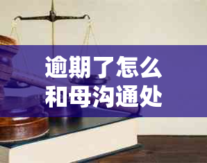 逾期了怎么和母沟通处理：解决方法与建议