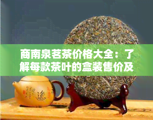 商南泉茗茶价格大全：了解每款茶叶的盒装售价及优活动