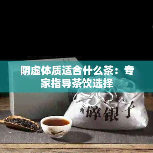 阴虚体质适合什么茶：专家指导茶饮选择