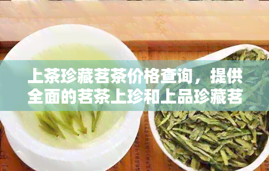 上茶珍藏茗茶价格查询，提供全面的茗茶上珍和上品珍藏茗茶的价格信息。