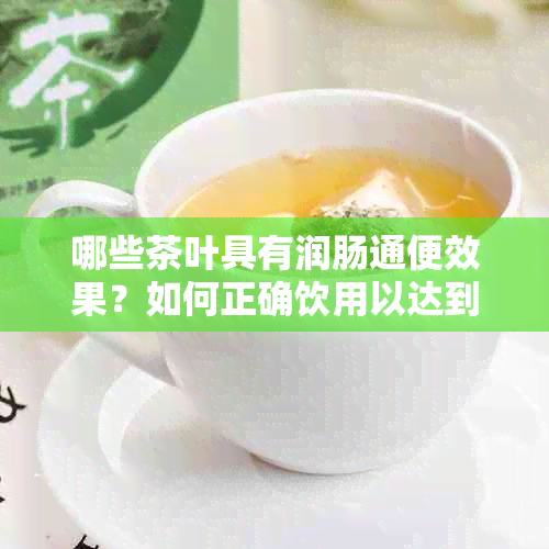 哪些茶叶具有润肠通便效果？如何正确饮用以达到效果？