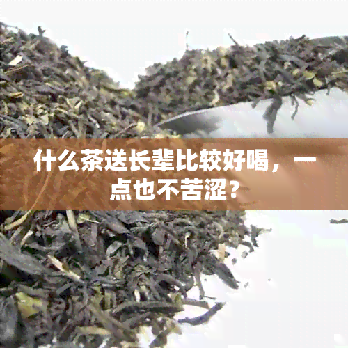 什么茶送长辈比较好喝，一点也不苦涩？