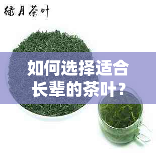 如何选择适合长辈的茶叶？一份全面的指南为您解答