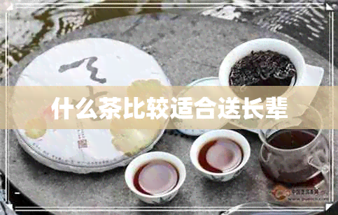 什么茶比较适合送长辈