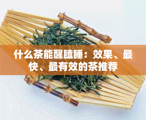 什么茶能醒瞌睡：效果、最快、最有效的茶推荐