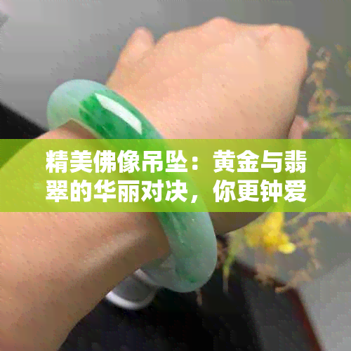 精美佛像吊坠：黄金与翡翠的华丽对决，你更钟爱哪一种？