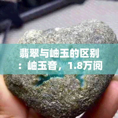 翡翠与岫玉的区别：岫玉音，1.8万阅读了解两种宝石的不同之处。