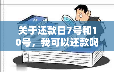 关于还款日7号和10号，我可以还款吗？如果可以，应该如何操作？