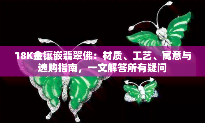 18K金镶嵌翡翠佛：材质、工艺、寓意与选购指南，一文解答所有疑问