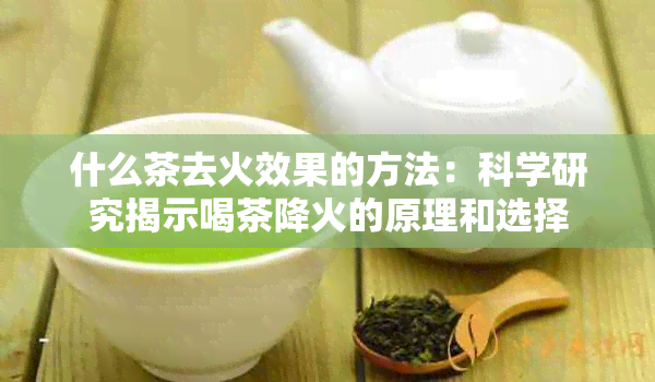 什么茶去火效果的方法：科学研究揭示喝茶降火的原理和选择