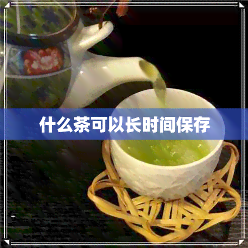 什么茶可以长时间保存