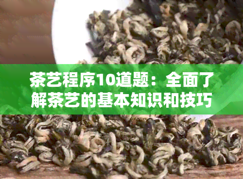 茶艺程序10道题：全面了解茶艺的基本知识和技巧