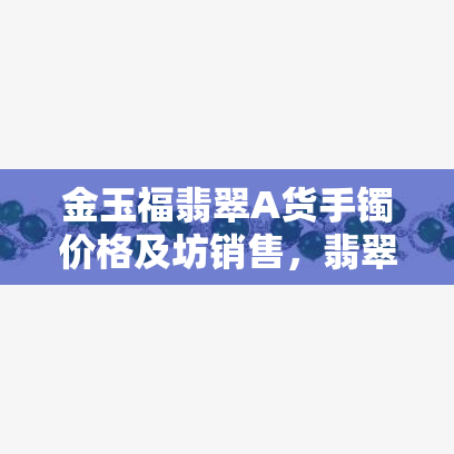 金玉福翡翠A货手镯价格及坊销售，翡翠精品尽在这里