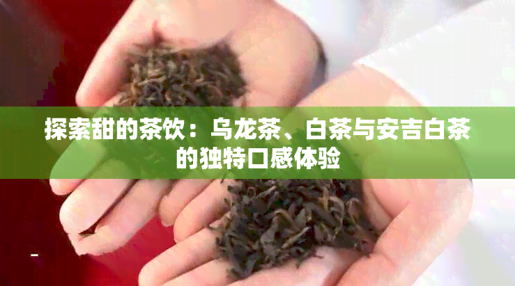 探索甜的茶饮：乌龙茶、白茶与安吉白茶的独特口感体验