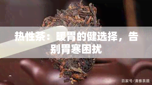 热性茶：暖胃的健选择，告别胃寒困扰