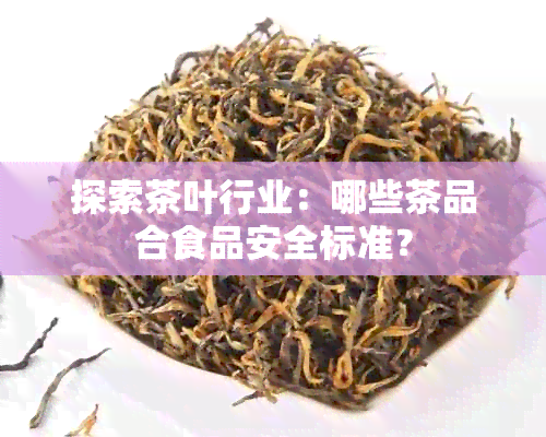 探索茶叶行业：哪些茶品合食品安全标准？