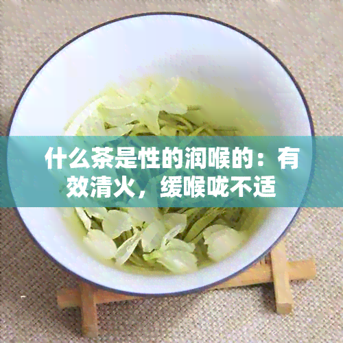 什么茶是性的润喉的：有效清火，缓喉咙不适