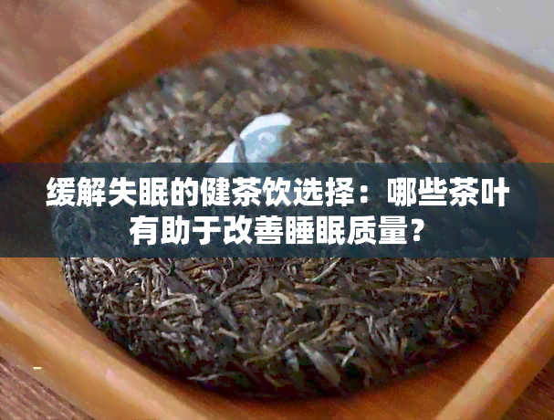 缓解失眠的健茶饮选择：哪些茶叶有助于改善睡眠质量？