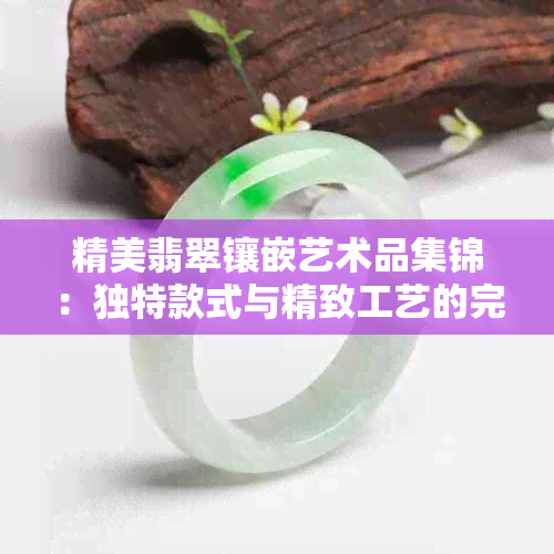 精美翡翠镶嵌艺术品集锦：独特款式与精致工艺的完美融合