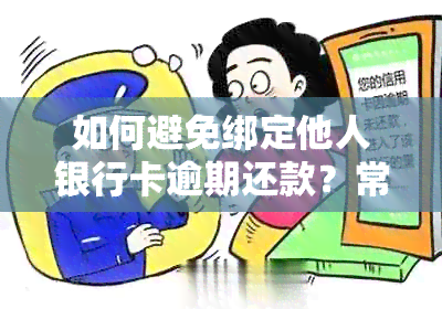 如何避免绑定他人银行卡逾期还款？常见问题解答及解决方案