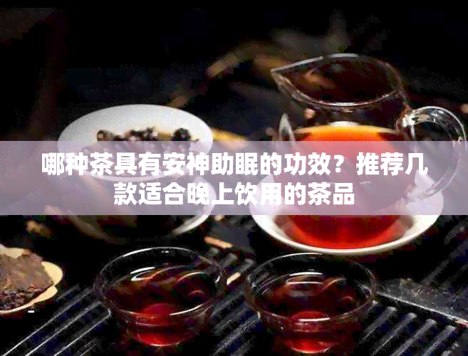 哪种茶具有安神助眠的功效？推荐几款适合晚上饮用的茶品