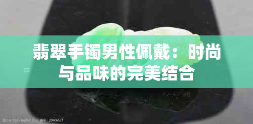 翡翠手镯男性佩戴：时尚与品味的完美结合