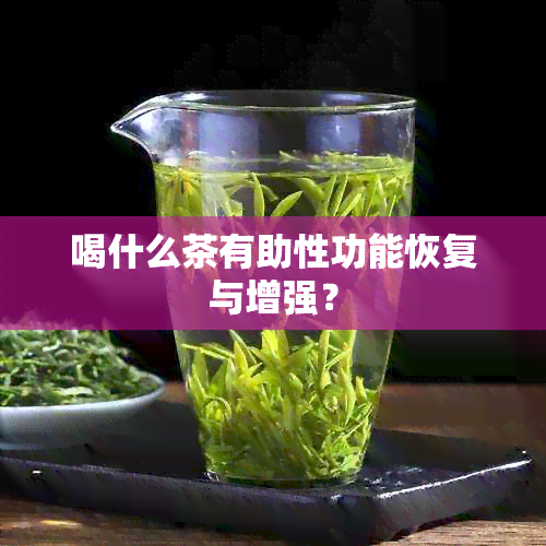 喝什么茶有助性功能恢复与增强？