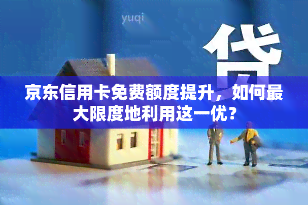 京东信用卡免费额度提升，如何更大限度地利用这一优？