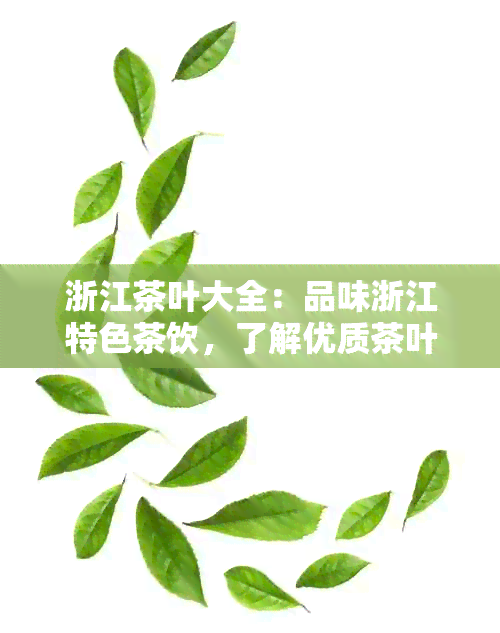 浙江茶叶大全：品味浙江特色茶饮，了解优质茶叶品种与品鉴技巧