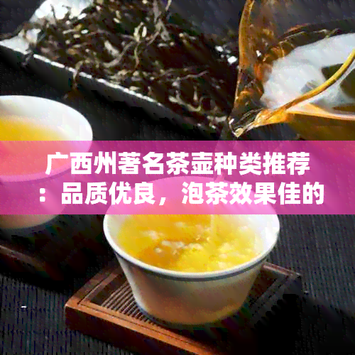 广西州著名茶壶种类推荐：品质优良，泡茶效果佳的茶壶与选购指南